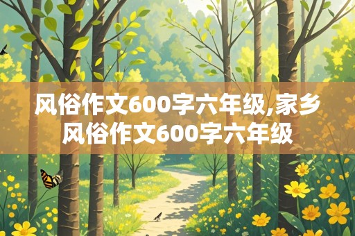 风俗作文600字六年级,家乡风俗作文600字六年级