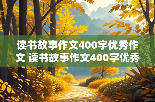 读书故事作文400字优秀作文 读书故事作文400字优秀作文古诗