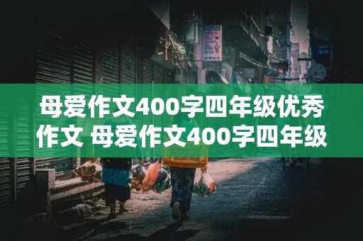 母爱作文400字四年级优秀作文 母爱作文400字四年级优秀作文大全