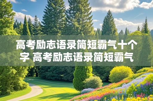 高考励志语录简短霸气十个字 高考励志语录简短霸气十个字图片