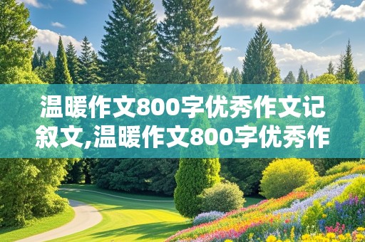 温暖作文800字优秀作文记叙文,温暖作文800字优秀作文记叙文初中