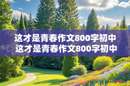 这才是青春作文800字初中 这才是青春作文800字初中记叙文