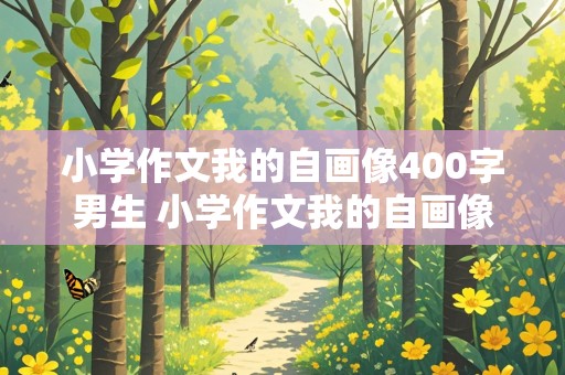 小学作文我的自画像400字男生 小学作文我的自画像400字男生怎么写