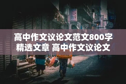 高中作文议论文范文800字精选文章 高中作文议论文范文800字精选文章大全