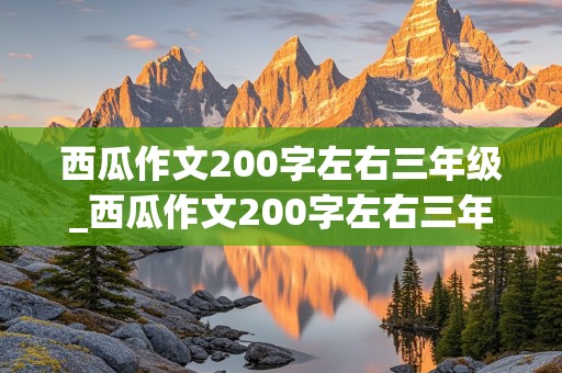 西瓜作文200字左右三年级_西瓜作文200字左右三年级五感法