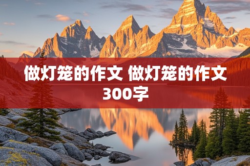 做灯笼的作文 做灯笼的作文300字