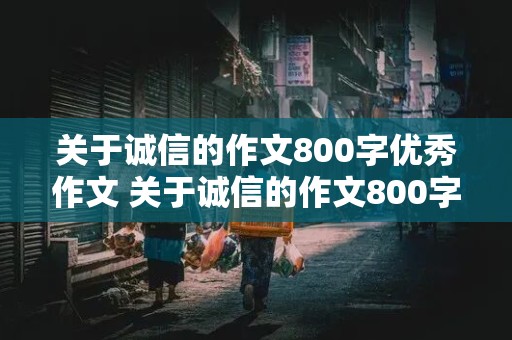 关于诚信的作文800字优秀作文 关于诚信的作文800字优秀作文议论文