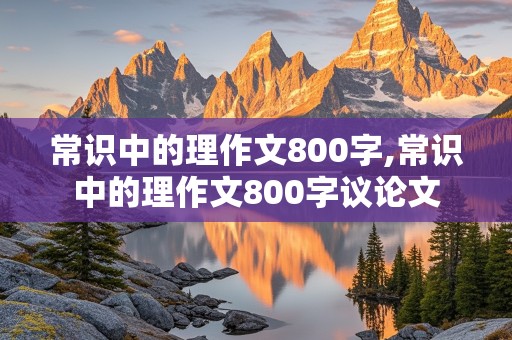 常识中的理作文800字,常识中的理作文800字议论文