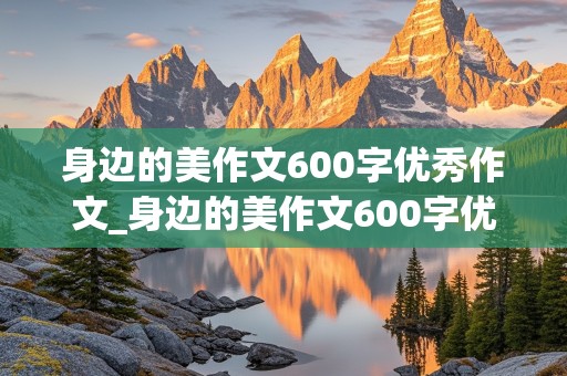 身边的美作文600字优秀作文_身边的美作文600字优秀作文六年级