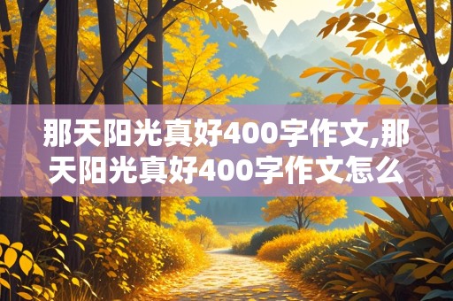 那天阳光真好400字作文,那天阳光真好400字作文怎么写