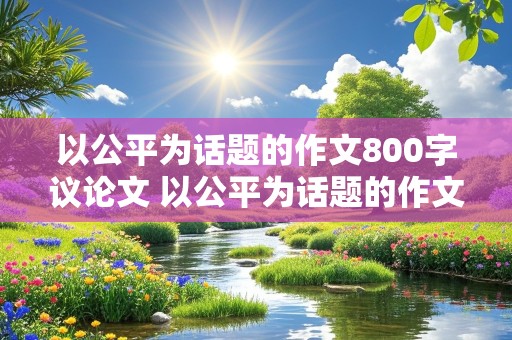 以公平为话题的作文800字议论文 以公平为话题的作文800字议论文题目