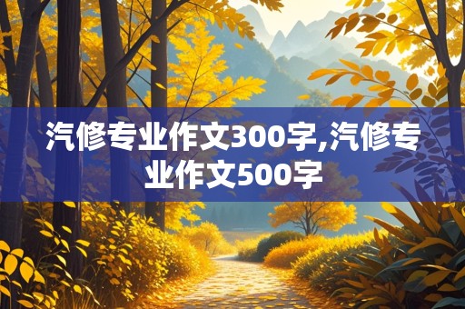 汽修专业作文300字,汽修专业作文500字