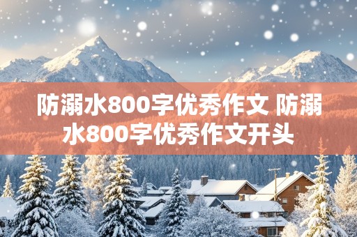 防溺水800字优秀作文 防溺水800字优秀作文开头