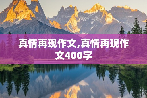 真情再现作文,真情再现作文400字