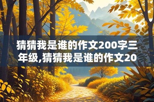 猜猜我是谁的作文200字三年级,猜猜我是谁的作文200字三年级上册