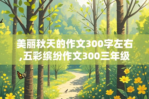 美丽秋天的作文300字左右,五彩缤纷作文300三年级