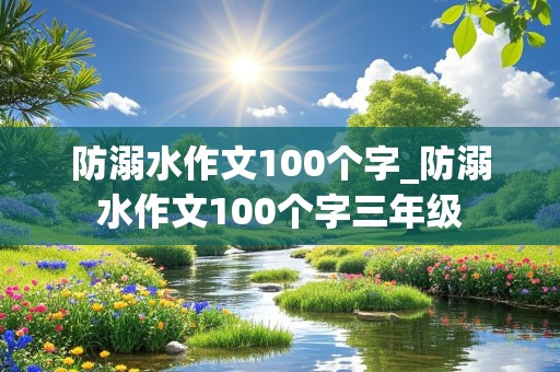 防溺水作文100个字_防溺水作文100个字三年级