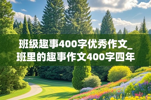 班级趣事400字优秀作文_班里的趣事作文400字四年级