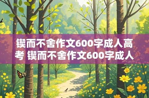 锲而不舍作文600字成人高考 锲而不舍作文600字成人高考记叙文