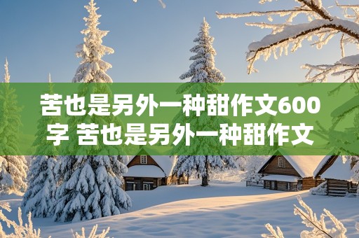 苦也是另外一种甜作文600字 苦也是另外一种甜作文600字初二