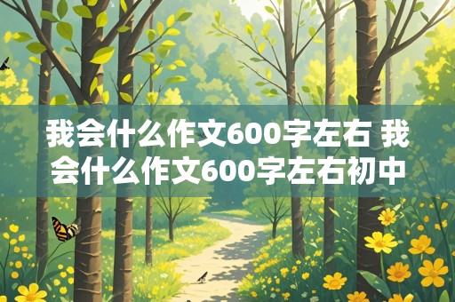 我会什么作文600字左右 我会什么作文600字左右初中