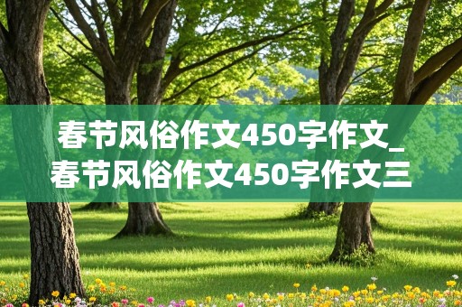 春节风俗作文450字作文_春节风俗作文450字作文三年级