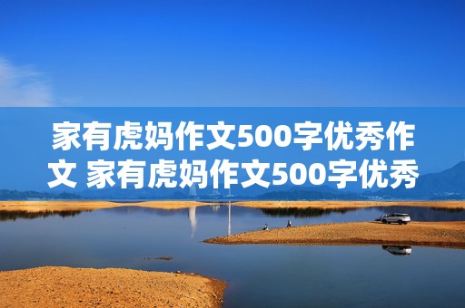 家有虎妈作文500字优秀作文 家有虎妈作文500字优秀作文免费