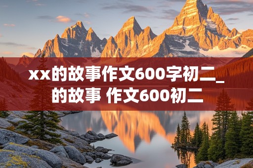 xx的故事作文600字初二_的故事 作文600初二