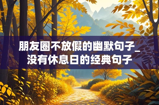 朋友圈不放假的幽默句子_没有休息日的经典句子