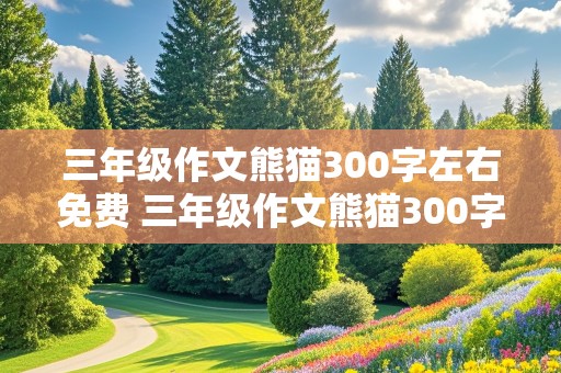 三年级作文熊猫300字左右免费 三年级作文熊猫300字及以上