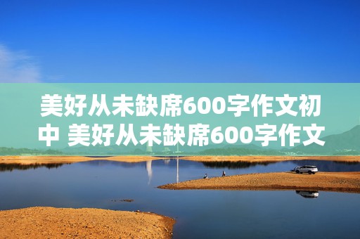 美好从未缺席600字作文初中 美好从未缺席600字作文初中生