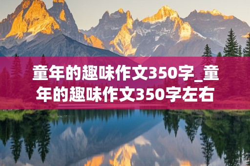 童年的趣味作文350字_童年的趣味作文350字左右