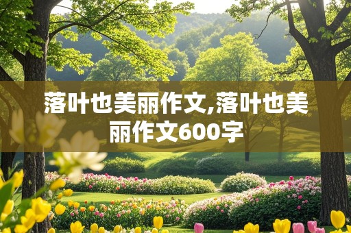 落叶也美丽作文,落叶也美丽作文600字