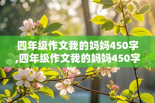 四年级作文我的妈妈450字,四年级作文我的妈妈450字左右