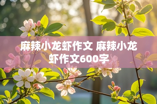 麻辣小龙虾作文 麻辣小龙虾作文600字