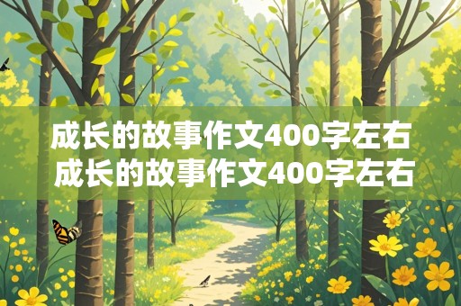 成长的故事作文400字左右 成长的故事作文400字左右四年级