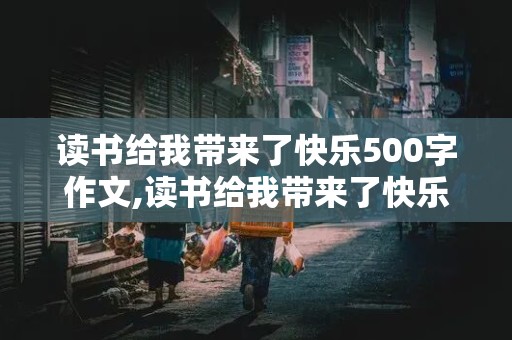 读书给我带来了快乐500字作文,读书给我带来了快乐500字作文开头