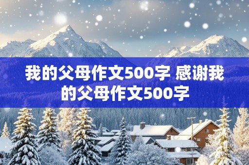 我的父母作文500字 感谢我的父母作文500字