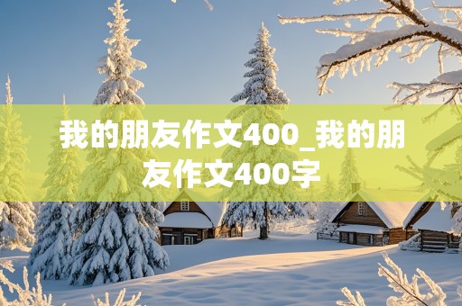 我的朋友作文400_我的朋友作文400字