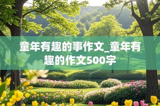 童年有趣的事作文_童年有趣的作文500字