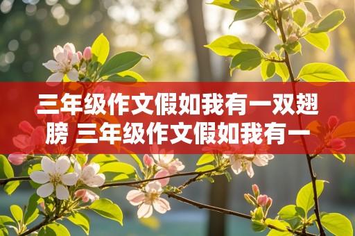 三年级作文假如我有一双翅膀 三年级作文假如我有一双翅膀300字