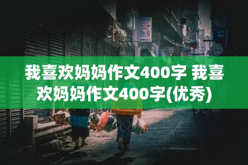 我喜欢妈妈作文400字 我喜欢妈妈作文400字(优秀)