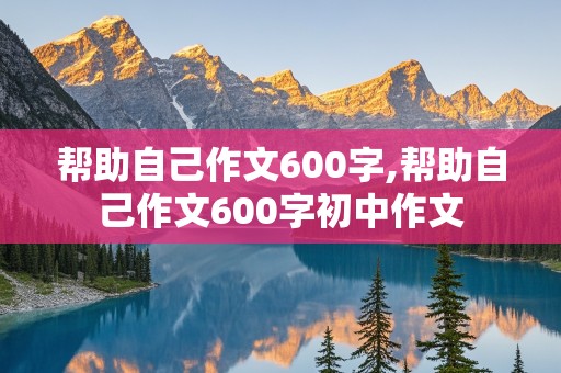 帮助自己作文600字,帮助自己作文600字初中作文