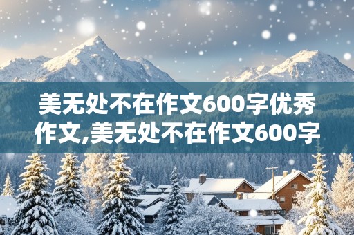 美无处不在作文600字优秀作文,美无处不在作文600字优秀作文记叙文