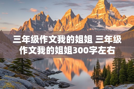 三年级作文我的姐姐 三年级作文我的姐姐300字左右