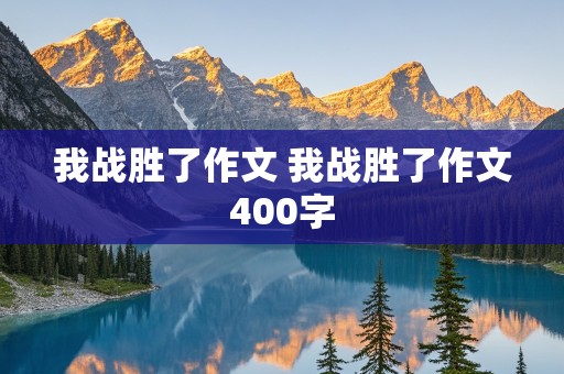 我战胜了作文 我战胜了作文400字