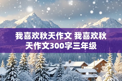 我喜欢秋天作文 我喜欢秋天作文300字三年级