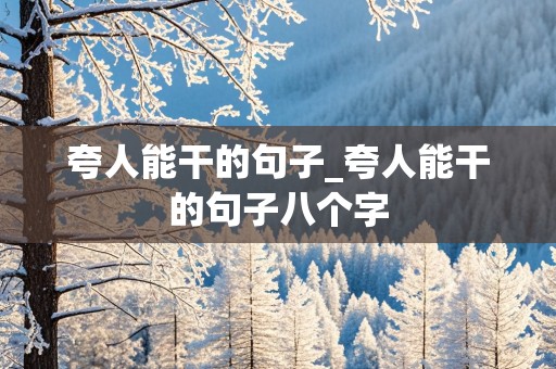 夸人能干的句子_夸人能干的句子八个字