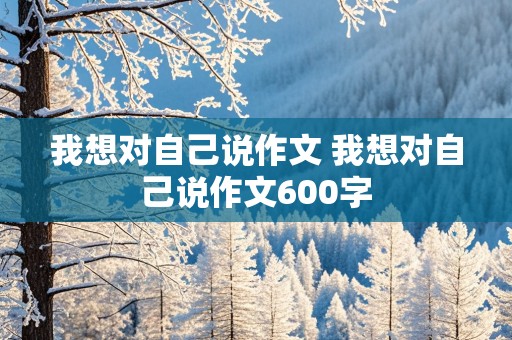 我想对自己说作文 我想对自己说作文600字