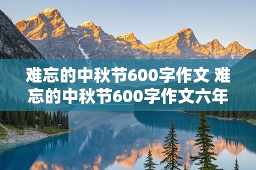 难忘的中秋节600字作文 难忘的中秋节600字作文六年级